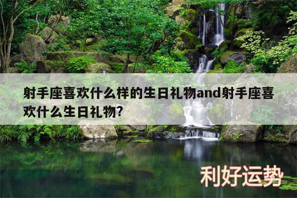 射手座喜欢什么样的生日礼物and射手座喜欢什么生日礼物?