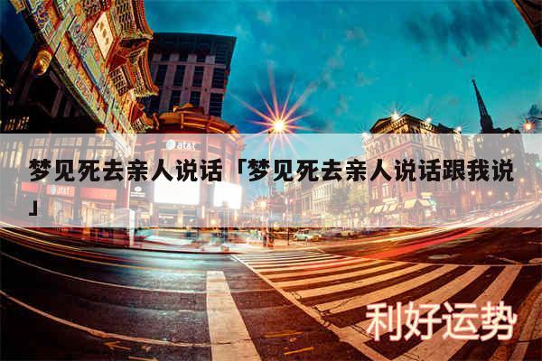 梦见死去亲人说话及梦见死去亲人说话跟我说