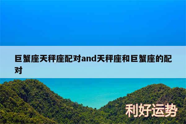 巨蟹座天秤座配对and天秤座和巨蟹座的配对