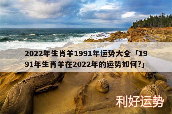 2024年生肖羊1991年运势大全及1991年生肖羊在2024年的运势如何?