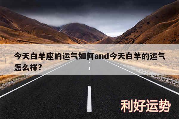 今天白羊座的运气如何and今天白羊的运气怎么样?