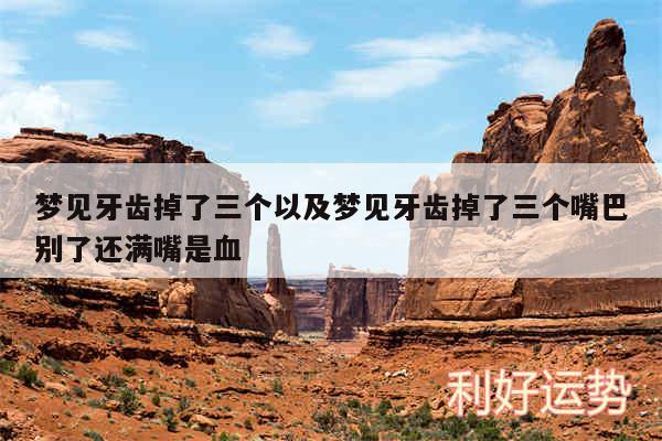 梦见牙齿掉了三个以及梦见牙齿掉了三个嘴巴别了还满嘴是血