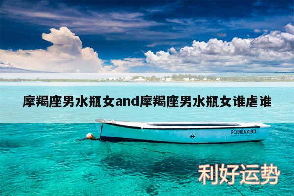 摩羯座男水瓶女and摩羯座男水瓶女谁虐谁