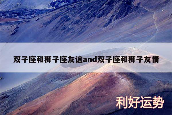 双子座和狮子座友谊and双子座和狮子友情