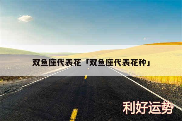 双鱼座代表花及双鱼座代表花种