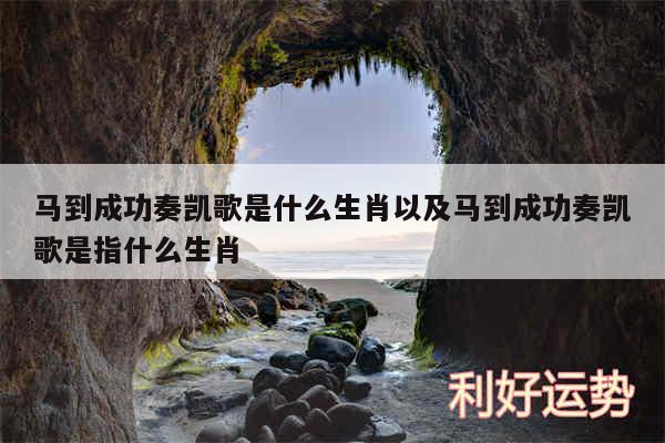 马到成功奏凯歌是什么生肖以及马到成功奏凯歌是指什么生肖