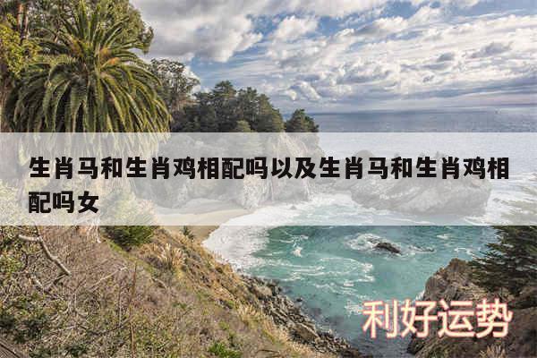 生肖马和生肖鸡相配吗以及生肖马和生肖鸡相配吗女