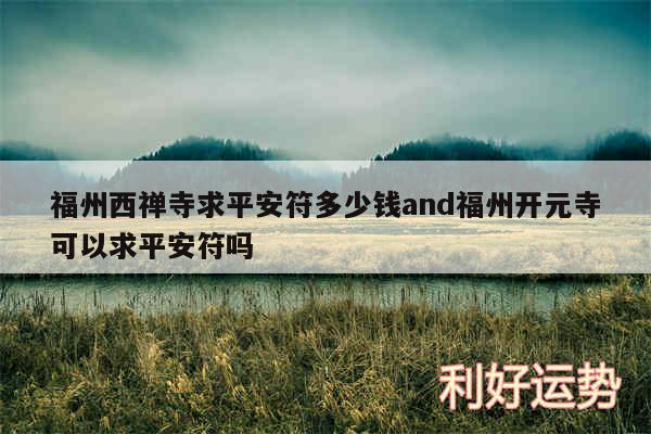 福州西禅寺求平安符多少钱and福州开元寺可以求平安符吗