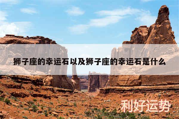 狮子座的幸运石以及狮子座的幸运石是什么