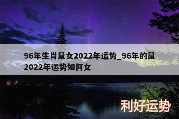 96年生肖鼠女2024年运势_96年的鼠2024年运势如何女