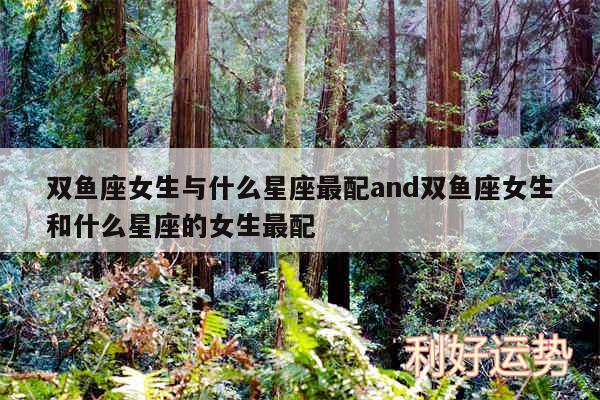 双鱼座女生与什么星座最配and双鱼座女生和什么星座的女生最配