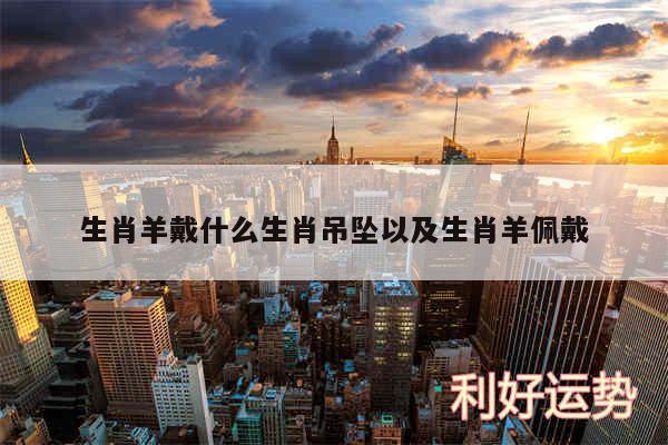 生肖羊戴什么生肖吊坠以及生肖羊佩戴