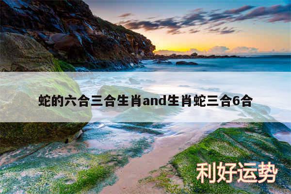 蛇的六合三合生肖and生肖蛇三合6合