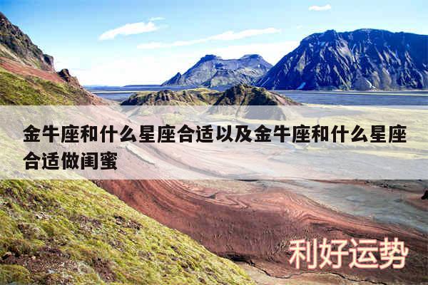 金牛座和什么星座合适以及金牛座和什么星座合适做闺蜜