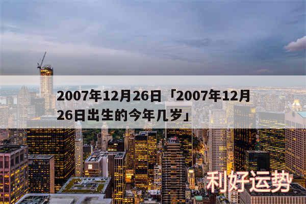 2007年12月26日及2007年12月26日出生的今年几岁