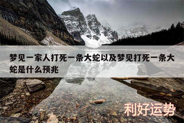 梦见一家人打死一条大蛇以及梦见打死一条大蛇是什么预兆