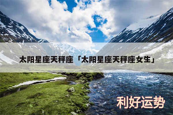 太阳星座天秤座及太阳星座天秤座女生