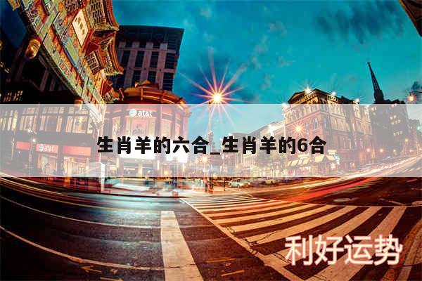 生肖羊的六合_生肖羊的6合