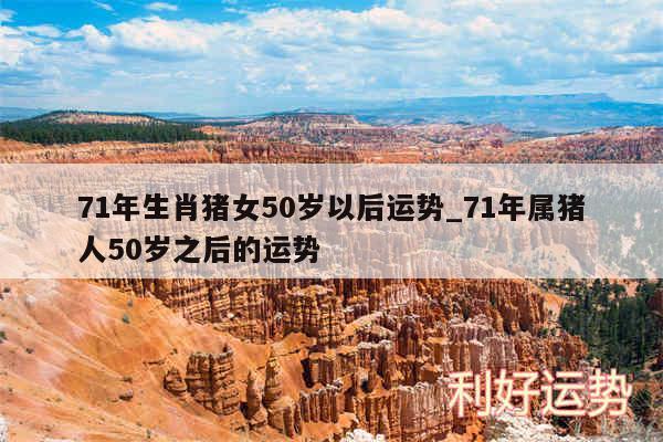 71年生肖猪女50岁以后运势_71年属猪人50岁之后的运势