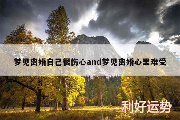 梦见离婚自己很伤心and梦见离婚心里难受