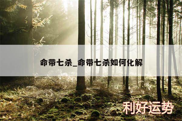命带七杀_命带七杀如何化解