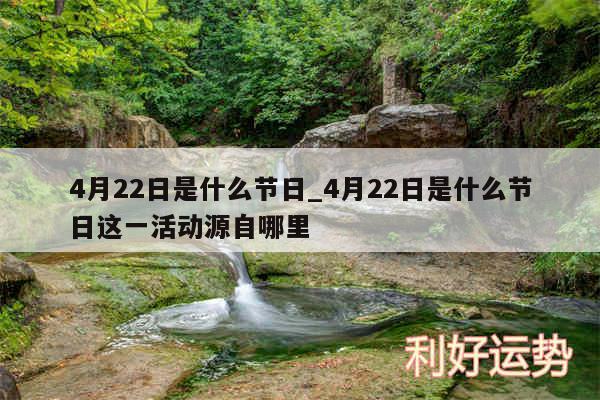 4月22日是什么节日_4月22日是什么节日这一活动源自哪里