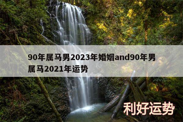 90年属马男2024年婚姻and90年男属马2024年运势