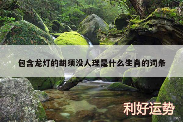包含龙灯的胡须没人理是什么生肖的词条