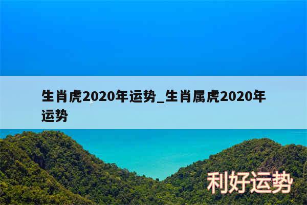 生肖虎2020年运势_生肖属虎2020年运势