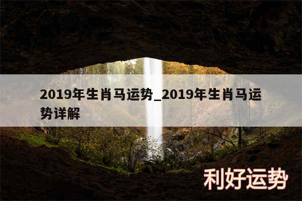 2019年生肖马运势_2019年生肖马运势详解