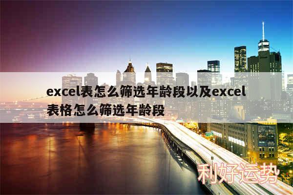 excel表怎么筛选年龄段以及excel表格怎么筛选年龄段