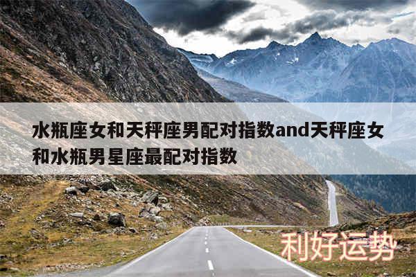 水瓶座女和天秤座男配对指数and天秤座女和水瓶男星座最配对指数