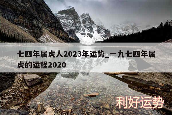 七四年属虎人2024年运势_一九七四年属虎的运程2020