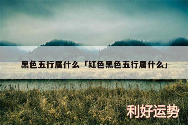 黑色五行属什么及红色黑色五行属什么