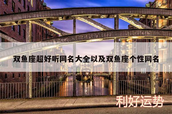 双鱼座超好听网名大全以及双鱼座个性网名