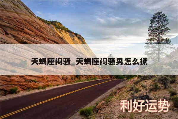 天蝎座闷骚_天蝎座闷骚男怎么撩