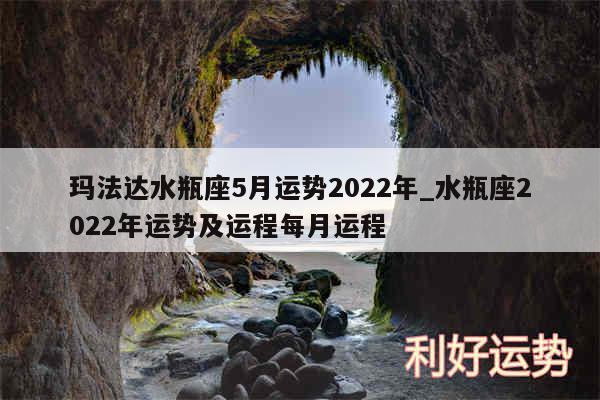 玛法达水瓶座5月运势2024年_水瓶座2024年运势及运程每月运程