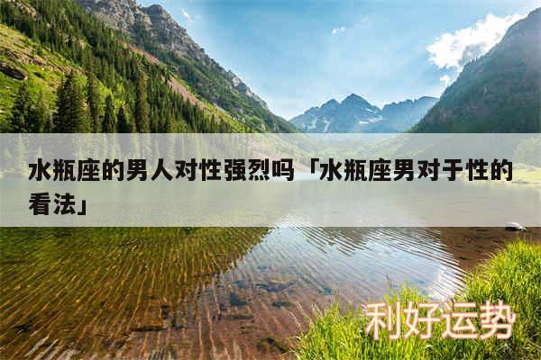 水瓶座的男人对性强烈吗及水瓶座男对于性的看法