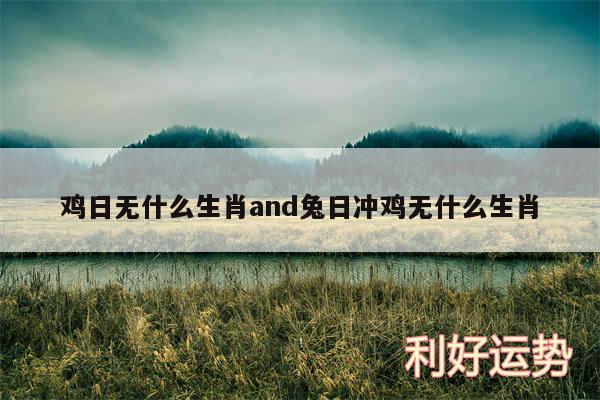 鸡日无什么生肖and兔日冲鸡无什么生肖