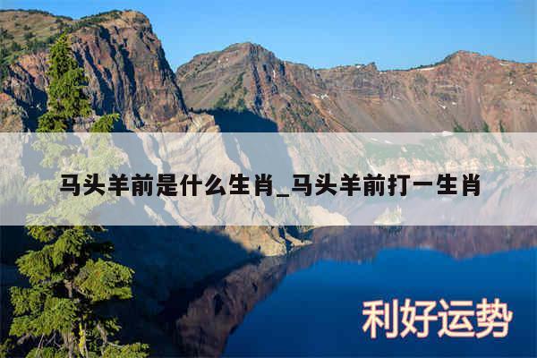 马头羊前是什么生肖_马头羊前打一生肖