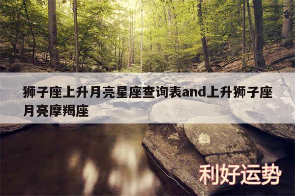 狮子座上升月亮星座查询表and上升狮子座月亮摩羯座