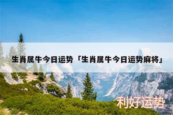 生肖属牛今日运势及生肖属牛今日运势麻将