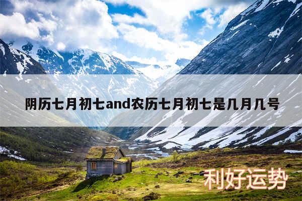 阴历七月初七and农历七月初七是几月几号