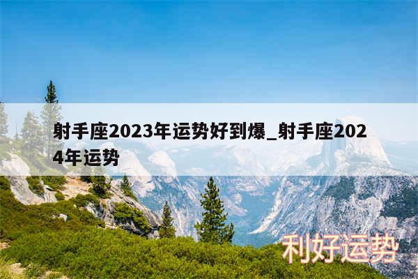 射手座2024年运势好到爆_射手座2024年运势