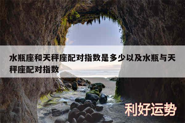 水瓶座和天秤座配对指数是多少以及水瓶与天秤座配对指数