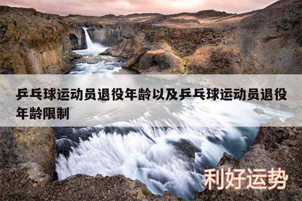 乒乓球运动员退役年龄以及乒乓球运动员退役年龄限制