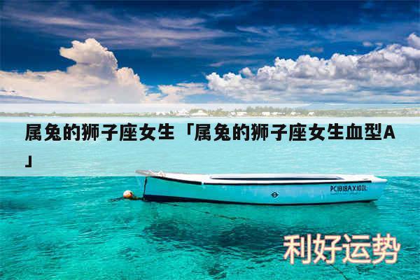属兔的狮子座女生及属兔的狮子座女生血型A