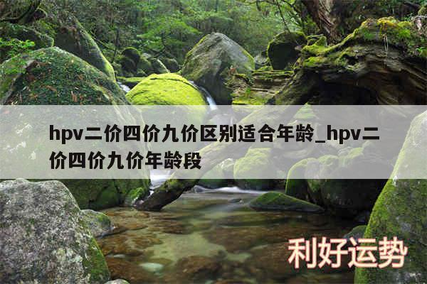 hpv二价四价九价区别适合年龄_hpv二价四价九价年龄段