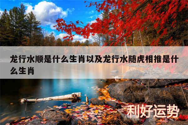 龙行水顺是什么生肖以及龙行水随虎相推是什么生肖