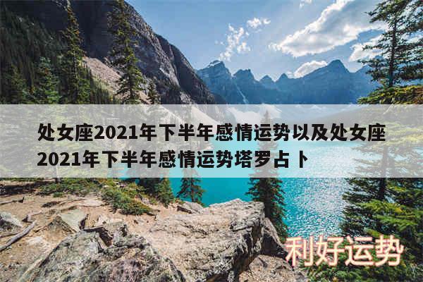 处女座2024年下半年感情运势以及处女座2024年下半年感情运势塔罗占卜